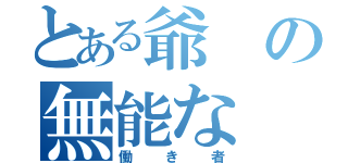 とある爺の無能な（働き者）