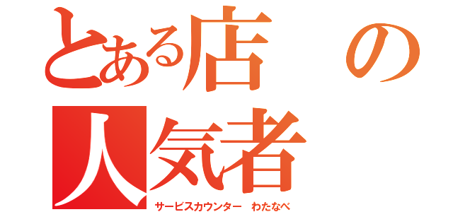 とある店の人気者（サービスカウンター わたなべ）