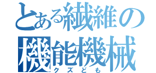 とある繊維の機能機械（クズども）