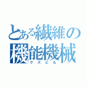 とある繊維の機能機械（クズども）