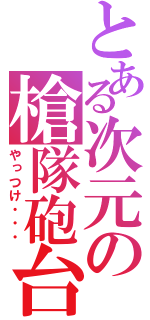 とある次元の槍隊砲台（やっつけ・・・）