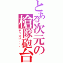 とある次元の槍隊砲台（やっつけ・・・）