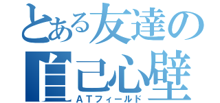 とある友達の自己心壁（ＡＴフィールド）