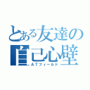 とある友達の自己心壁（ＡＴフィールド）