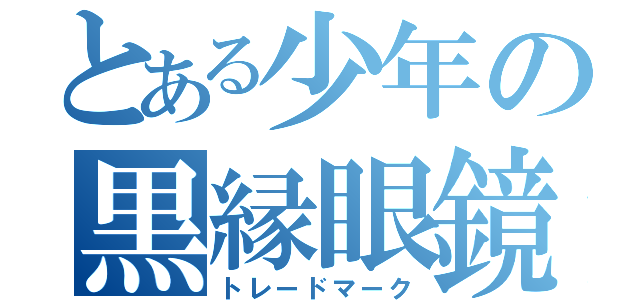 とある少年の黒縁眼鏡（トレードマーク）