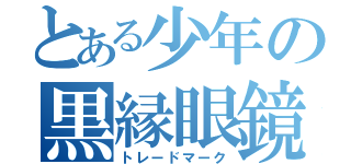 とある少年の黒縁眼鏡（トレードマーク）