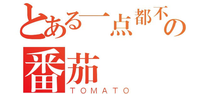 とある一点都不傲娇の番茄（ＴＯＭＡＴＯ）