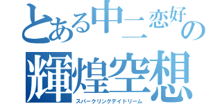 とある中二恋好の輝煌空想（スパークリングデイドリーム）