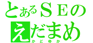 とあるＳＥのえだまめ（かどゆか）