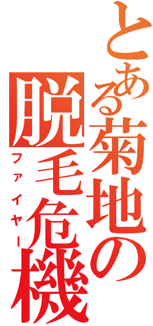 とある菊地の脱毛危機（ファイヤー）