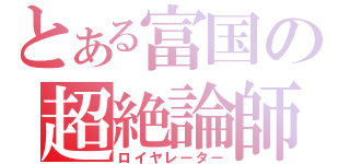 とある富国の超絶論師（ロイヤレーター）