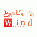 とあるビル・ゲイツのＷｉｎｄｏｗｓ（ぼったくり）