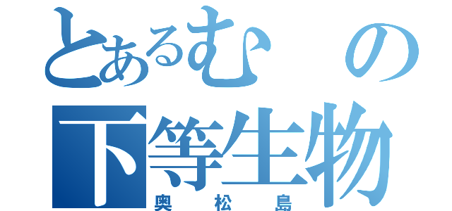 とあるむの下等生物（奥松島）