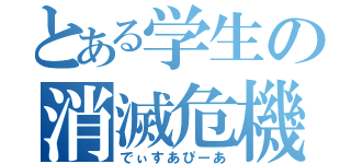 とある学生の消滅危機（でぃすあぴーあ）