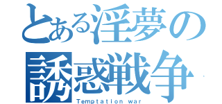 とある淫夢の誘惑戦争（Ｔｅｍｐｔａｔｉｏｎ ｗａｒ）