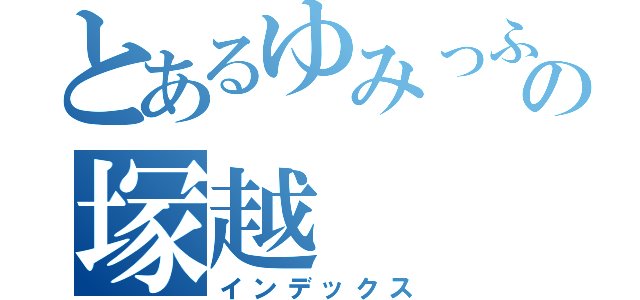 とあるゆみっふぃ－。の塚越（インデックス）