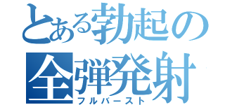 とある勃起の全弾発射（フルバースト）