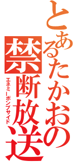 とあるたかおの禁断放送（エネミーボンブサイド）