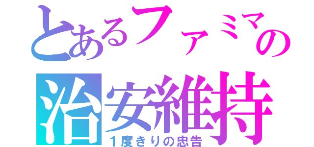 とあるファミマの治安維持（１度きりの忠告）