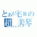 とある宅Ｂの超愛美琴（萌萌萌萌萌）