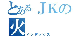 とあるＪＫの火（インデックス）