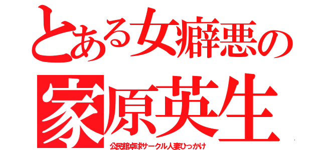 とある女癖悪の家原英生（公民館卓球サークル人妻ひっかけ）