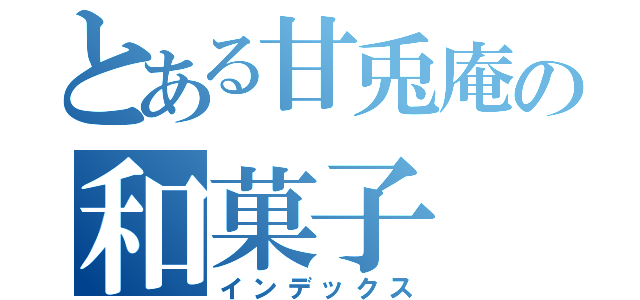 とある甘兎庵の和菓子（インデックス）