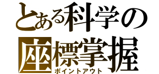 とある科学の座標掌握（ポイントアウト）