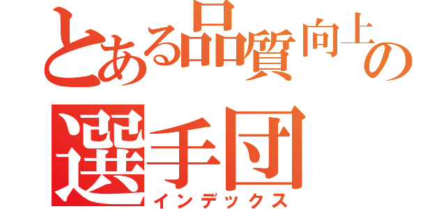 とある品質向上競技の選手団（インデックス）