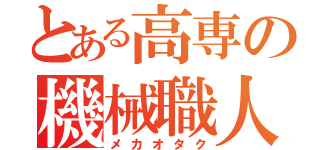 とある高専の機械職人Ｓ（メカオタク）