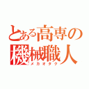 とある高専の機械職人Ｓ（メカオタク）