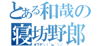 とある和哉の寝坊野郎（オワタ＼（＾ω＾）／）