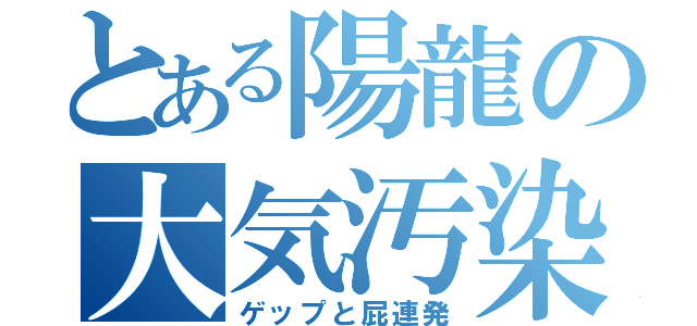 とある陽龍の大気汚染（ゲップと屁連発）