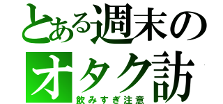 とある週末のオタク訪問（飲みすぎ注意）