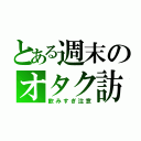 とある週末のオタク訪問（飲みすぎ注意）