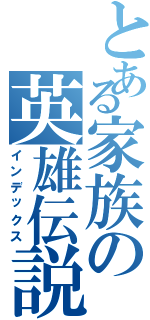 とある家族の英雄伝説Ⅱ（インデックス）