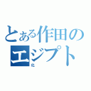 とある作田のエジプト旅行（化）