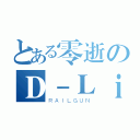 とある零逝のＤ－Ｌｉｔｅ（ＲＡＩＬＧＵＮ）