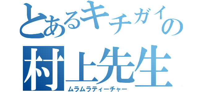 とあるキチガイの村上先生（ムラムラティーチャー）