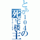 とある１０４の死宅楼主（２１０－１０４）