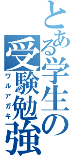 とある学生の受験勉強（ワルアガキ）