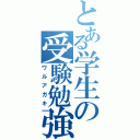 とある学生の受験勉強（ワルアガキ）