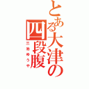 とある大津の四段腹（三池ゆうや）