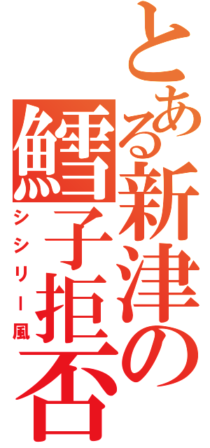 とある新津の鱈子拒否（シシリー風）