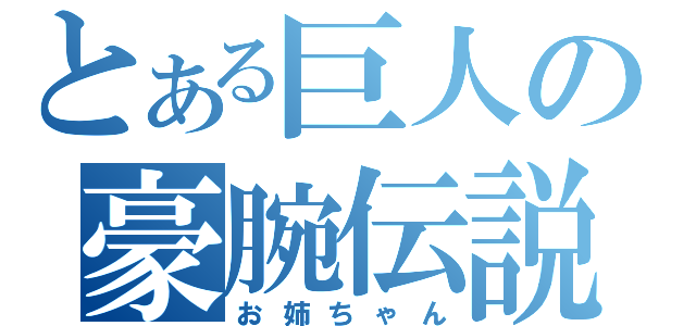 とある巨人の豪腕伝説（お姉ちゃん）