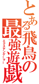 とある飛鳥の最強遊戯（エクステンゲーマー）