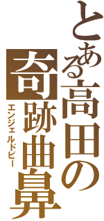 とある高田の奇跡曲鼻（エンジェルドビー）