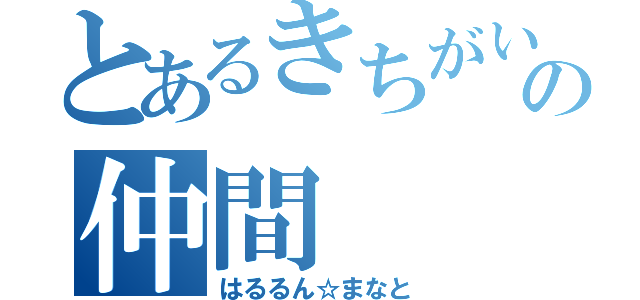 とあるきちがいの仲間（はるるん☆まなと）