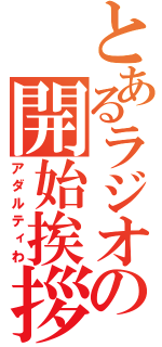 とあるラジオの開始挨拶（アダルティわ）