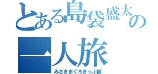 とある島袋盛太の一人旅（みさきまぐろきっぷ編）